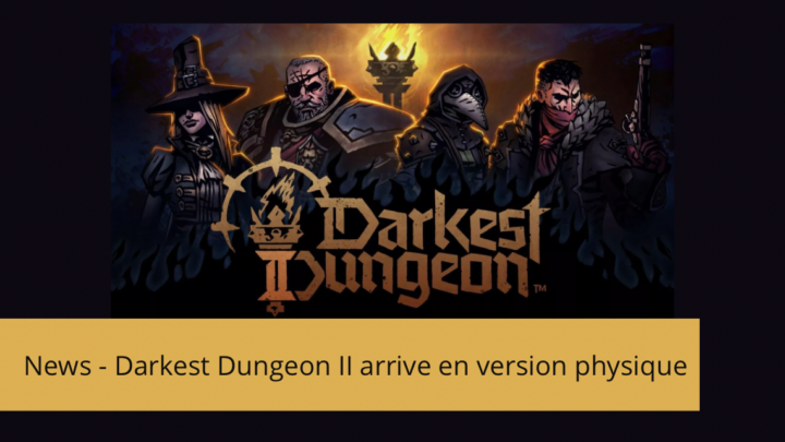 News – Darkest Dungeon II arrive en version physique