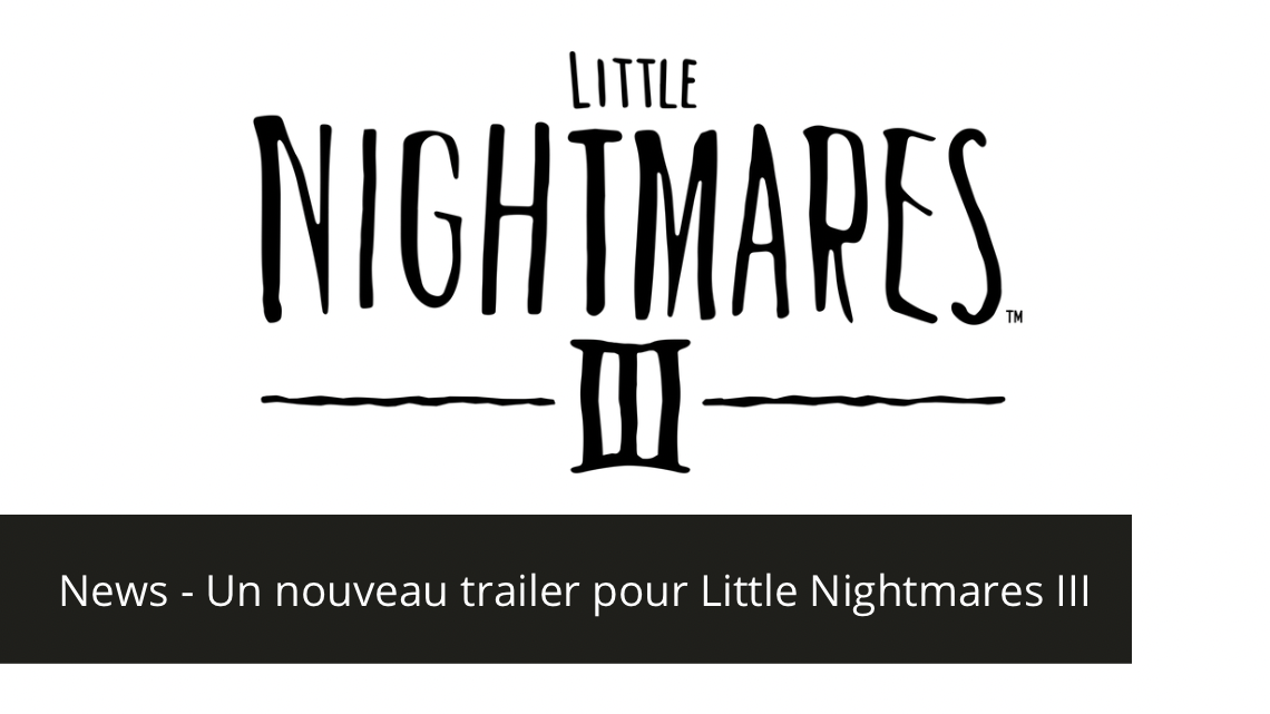 News – Un nouveau trailer pour Little Nightmares III