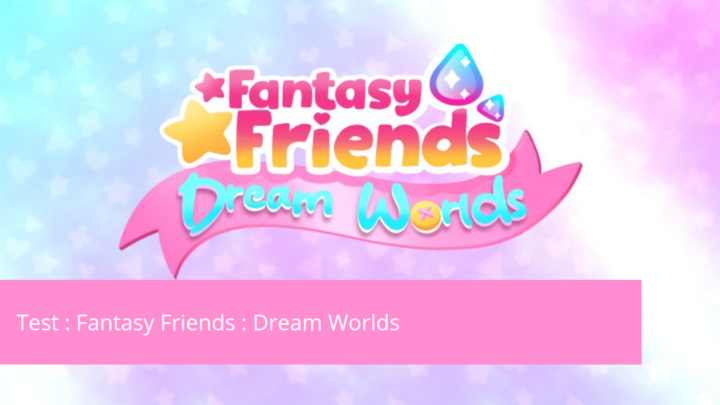 Test – Fantasy Friends : Dream Worlds, une aventure onirique